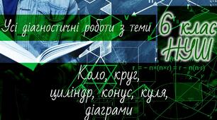 Математика 6 клас НУШ. Усі діагностичні роботи з теми: Коло, круг, циліндр, конус, куля, діаграми