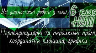 Математика 6 клас НУШ. Усі діагностичні роботи з теми: Перпендикулярні та паралельні прямі, координатна площина, графіки