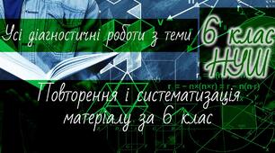 Математика 6 клас НУШ. Усі діагностичні роботи з теми: Повторення і систематизація матеріалу за 6 клас