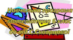 Навчальна програма "Математика НУШ 6 клас" 6 годин до підручника авторів С.Скворцова, К.Нєдялкова, модельної програми (авт. С. О. Скворцова, Н. А. Тарасенкова)