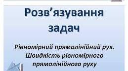 Розв´язування задач з теми   ,, Прямолінійний рівномірний рух. Швидкість  руху“