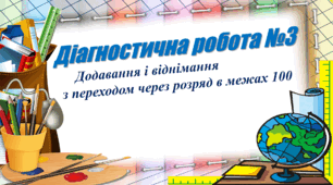 Діагностична робота з математики №3 "Додавання і віднімання з переходом через розряд в межах 100"
