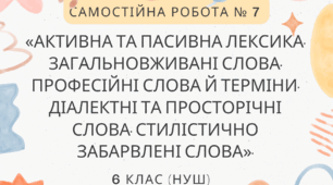 Самостійна робота № 7. «Активна та пасивна лексика. Загальновживані слова. Професійні слова й терміни. Діалектні та просторічні слова. Стилістично забарвлені слова».