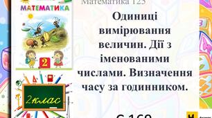 Математика 2 клас урок 125  с 169 Одиниці вимірювання величин. Дії з іменованими числами. Визначення часу за годинником.