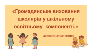 Презентація:  "Громадянське виховання школярів у шкільному освітньому компоненті"