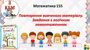 Математика 3 клас урок 155   Повторення вивченого матеріалу. Завдання з логічним навантаженнямавтор Листопад для очного та дистанційного навчання