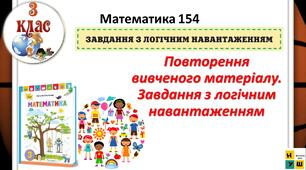 Математика 3 клас урок 154 Повторення вивченого матеріалу. Завдання з логічним навантаженням   автор Листопад для очного та дистанційного навчання