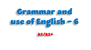 Grammar and use of English - 6 (B2/B2+)