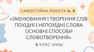 Самостійна робота № 9.  «Змінювання і творення слів. Похідні і непохідні слова. Основні способи словотворення».