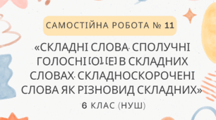 Самостійна робота № 11.  «Складні слова. Сполучні голосні [о], [е] в складних словах. Складноскорочені слова як різновид складних».