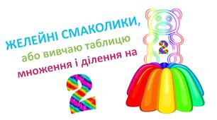 Желейні смаколики, або вивчаю таблицю множення і ділення на 2