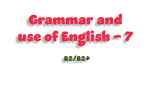 Grammar and use of English - 7 (B2/B2+)