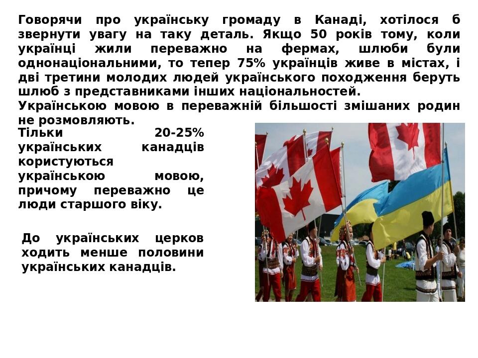 Говорячи про українську громаду в Канаді, хотілося б звернути увагу на таку деталь. Якщо 50 років тому, коли українці жили переважно на фермах, шлю...
