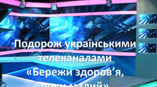 Подорож українськими телеканалами "Бережи здоров'я, поки малий"