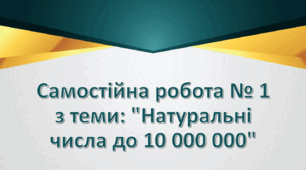 Самостійна робота № 1 з теми: "Натуральні числа до 10 000 000"