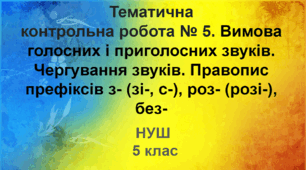 Діагностувальна робота №5.  Вимова голосних і приголосних звуків. Чергування звуків. Правопис префіксів з- (зі-, с-), роз- (розі-), без- (НУШ)