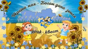 Перший урок Патріотичний квест "Україна моя - Богом дана земля" 1 вересня День Знань