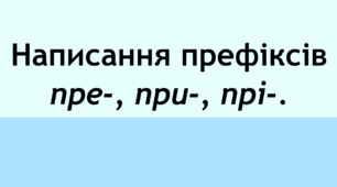 Написання префіксів пре-, при-, прі-.