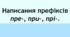 Написання префіксів пре-, при-, прі-.