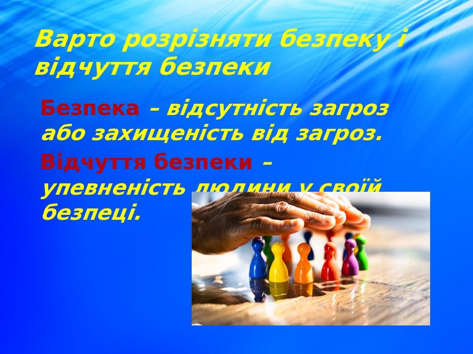Варто розрізняти безпеку і відчуття безпеки Безпека – відсутність загроз або захищеність від загроз. Відчуття безпеки – упевненість людини у своїй ...