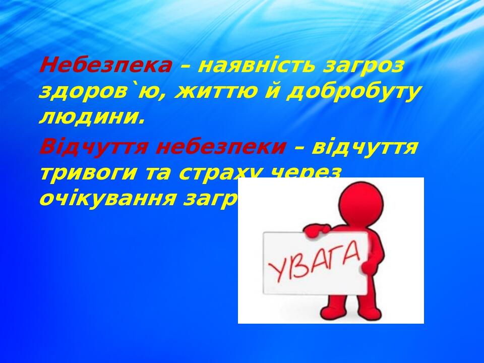 Небезпека – наявність загроз здоров`ю, життю й добробуту людини. Відчуття небезпеки – відчуття тривоги та страху через очікування загроз.
