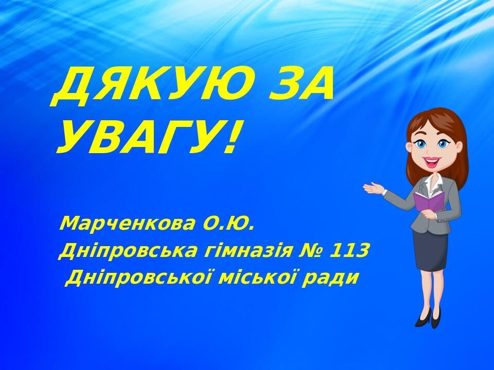 ДЯКУЮ ЗА УВАГУ! Марченкова О.Ю. Дніпровська гімназія № 113 Дніпровської міської ради
