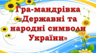 Гра - мандрівка «Державні та народні символи України»
