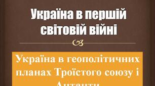 Україна в геополітичних планах Троїстого союзу і Антанти напередодні Першої світової війни. Український національний рух.