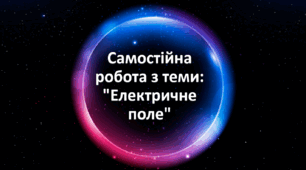 Самостійна робота з теми: "Електричне поле"