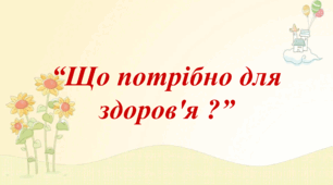 Заняття для дітей дошкільного віку "Що потрібно для здоров'я?"