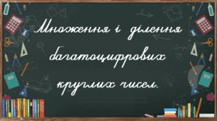 Множення і ділення багатоцифрових круглих чисел.