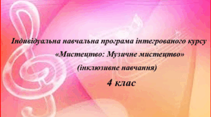 Індивідуальна  навчальна програма з музичного мистецтва учня 4 класу (інклюзивне навчання)
