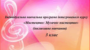 Індивідуально-навчальна програма з музичного мистецтва учня 3 класу (інклюзивне навчання).