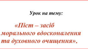 Урок на тему "Піст- засіб морального вдосконалення та  духовного очищення"