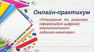 Онлайн-практикум «Опанування та розвиток інформаційно-цифрової компетентності педагога-новатора»