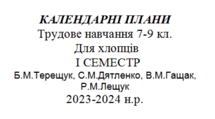 КАЛЕНДАРНІ ПЛАНИ. 2023- 2024р. Трудове навч. 7-9 кл. Хлопці.  І СЕМЕСТР