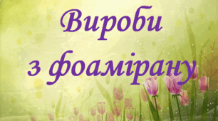 Презентація за темою: "Вироби із фоамірану"