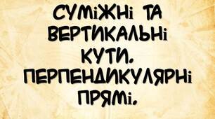 Суміжні та вертикальні кути. Перпендикулярні прямі.