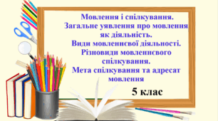 Презентація  "Мовлення і спілкування. Загальне уявлення про мовлення як діяльність. Види мовленнєвої діяльності. Різновиди мовленнєвого спілкування. Мета спілкування та адресат мовлення", 5 клас НУШ