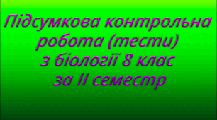 Підсумкова контрольна робота (тести) з біології 8 клас за II семестр