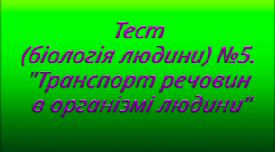 Тест (біологія людини) №5. "Транспорт речовин в організмі людини"