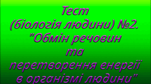 Тест (біологія людини) №2. "Обмін речовин та перетворення енергії в організмі людини"
