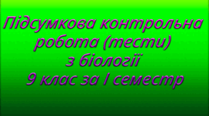 Підсумкова контрольна робота (тести) з біології 9 клас за I семестр