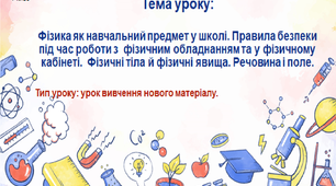 Фізика як навчальний предмет у школі. Правила безпеки під час роботи з  фізичним обладнанням та у фізичному кабінеті.  Фізичні тіла й фізичні явища. Речовина і поле.
