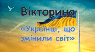 Вікторина «Українці, що змінили світ»