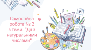 Самостійна робота № 2 з теми: "Дії з натуральними числами"