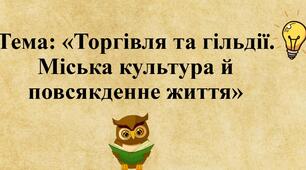 Тема: «Торгівля та гільдії. Міська культура й повсякденне життя»