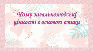 Чому загальнолюдські цінності є основою етики