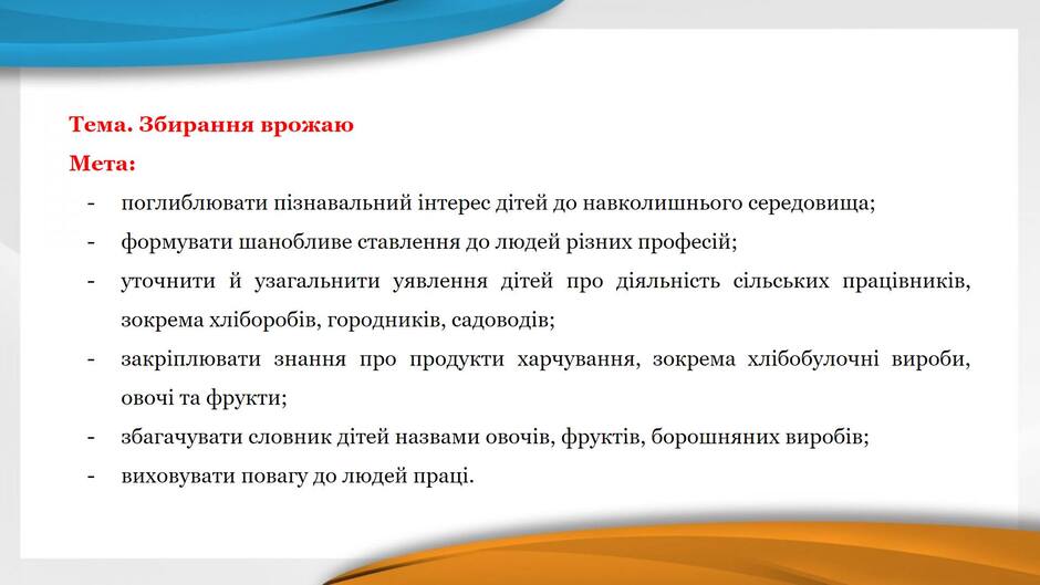 На зображенні може бути: текст «тема. збирання врожаю мета: поглиблювати познавальний нтерес детей до навколишнього середовища; формувати шанобливе ставлення до людей рзних професй; уточнити й узагальнити уявлення детей про дяльнсть сльських працвникв, зокрема хлборобив, городникив, садоводв; закриплювати знання про продукти харчування, зокрема хлбобулочни вироби, овочи та фрукти; збагачувати словник детей назвами овочив, фруктв, борошняних виробив; виховувати повагу до людей праци.»