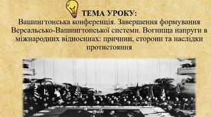 ТЕМА УРОКУ: Вашингтонська конференція. Завершення формування Версальсько-Вашингтонської системи. Вогнища напруги в міжнародних відносинах: причини, сторони та наслідки протистояння